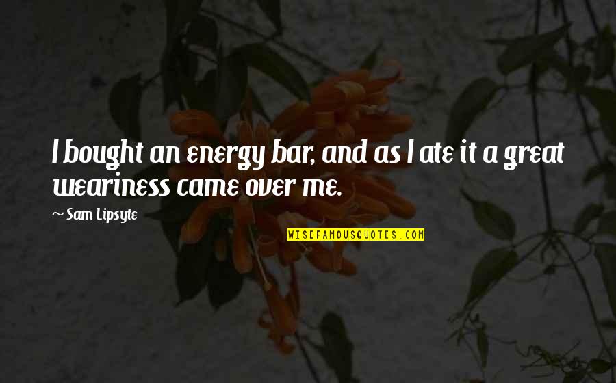 Ate Quotes By Sam Lipsyte: I bought an energy bar, and as I