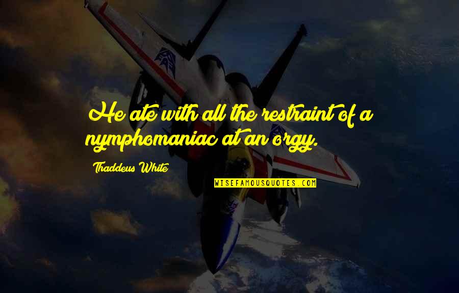Ate Quotes By Thaddeus White: He ate with all the restraint of a Ate Quotes By Thaddeus White: He ate with all the restraint of a
