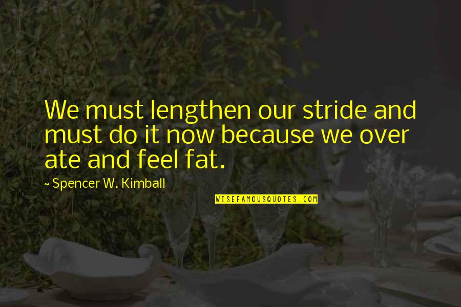 Ate Too Much Quotes By Spencer W. Kimball: We must lengthen our stride and must do