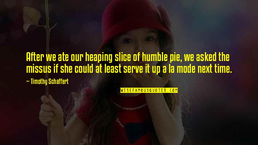 Ate Too Much Quotes By Timothy Schaffert: After we ate our heaping slice of humble