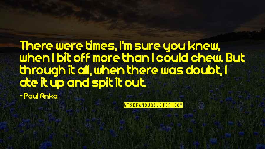 Ate Up Quotes By Paul Anka: There were times, I'm sure you knew, when