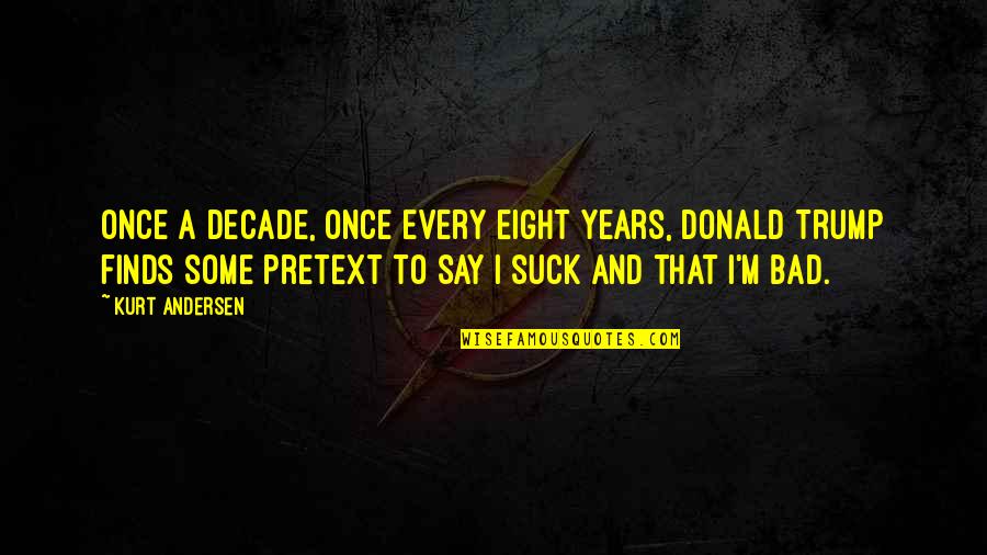 Atearic Acid Quotes By Kurt Andersen: Once a decade, once every eight years, Donald Atearic Acid Quotes By Kurt Andersen: Once a decade, once every eight years, Donald