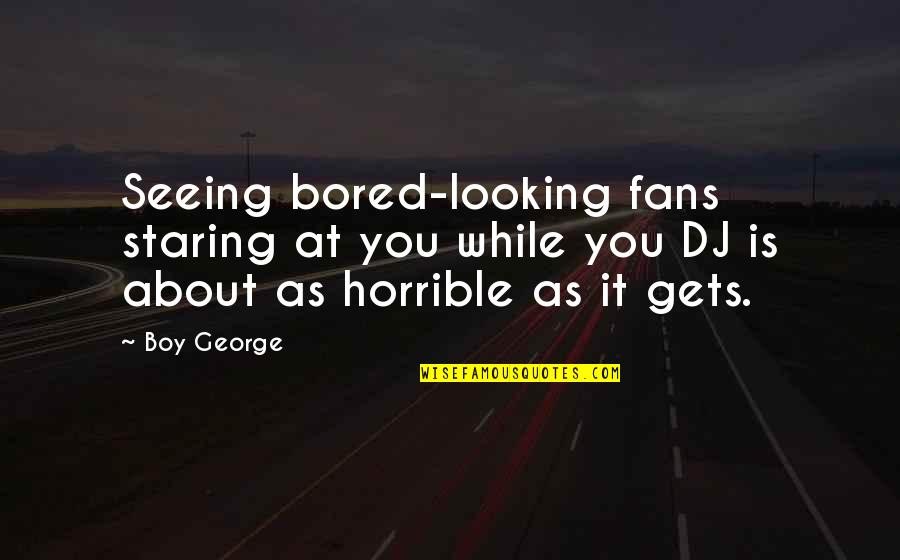 Ateista Co Quotes By Boy George: Seeing bored-looking fans staring at you while you