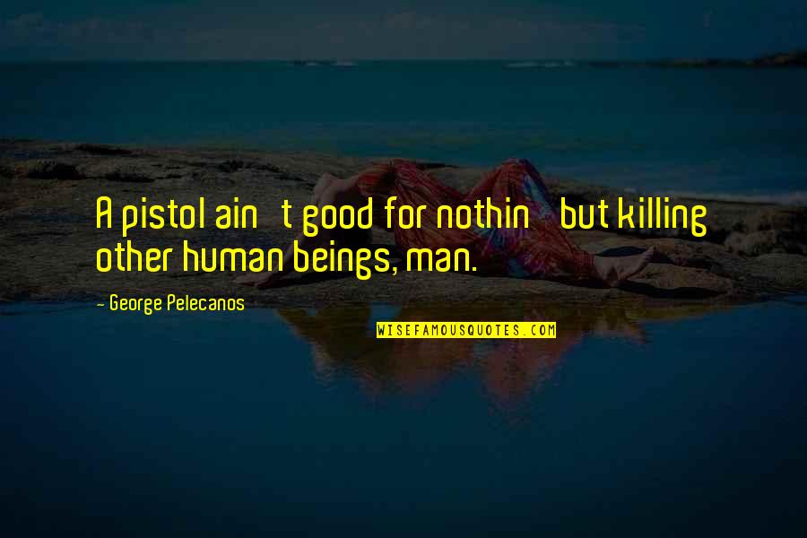 Ateista Wikipedia Quotes By George Pelecanos: A pistol ain't good for nothin' but killing Ateista Wikipedia Quotes By George Pelecanos: A pistol ain't good for nothin' but killing