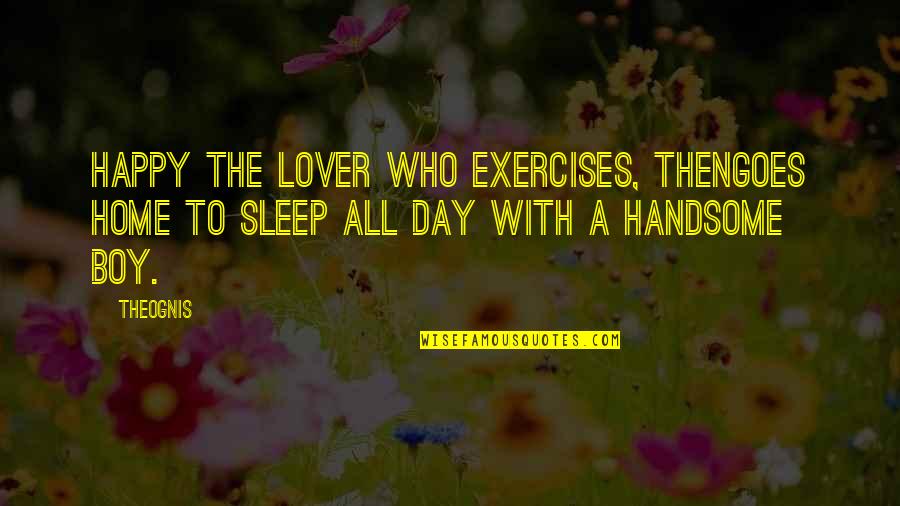 Ateizmas Quotes By Theognis: Happy the lover who exercises, thenGoes home to