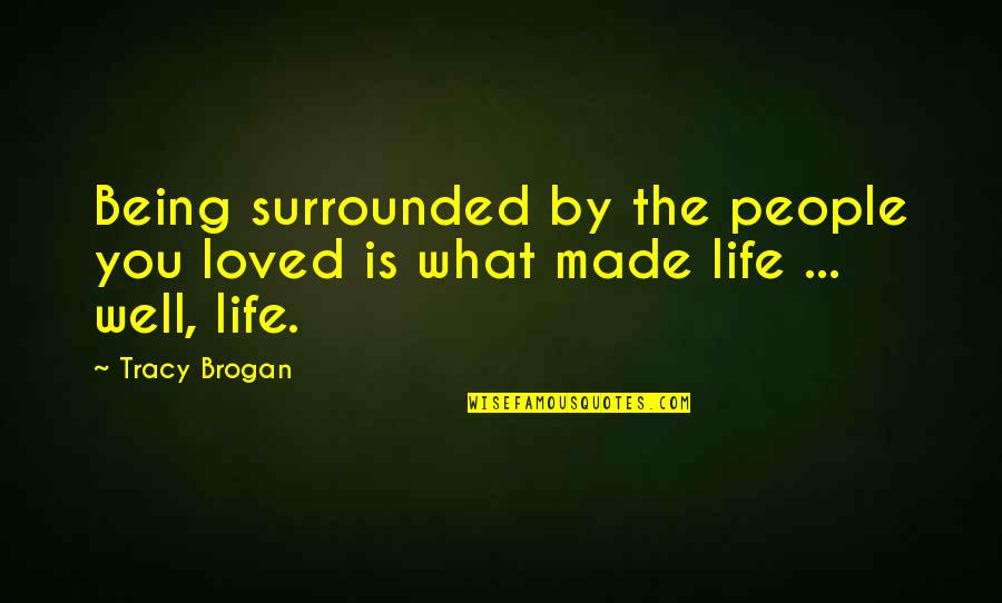 Ateles Quotes By Tracy Brogan: Being surrounded by the people you loved is