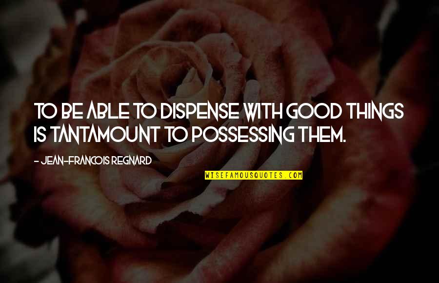 Ately Quotes By Jean-Francois Regnard: To be able to dispense with good things Ately Quotes By Jean-Francois Regnard: To be able to dispense with good things