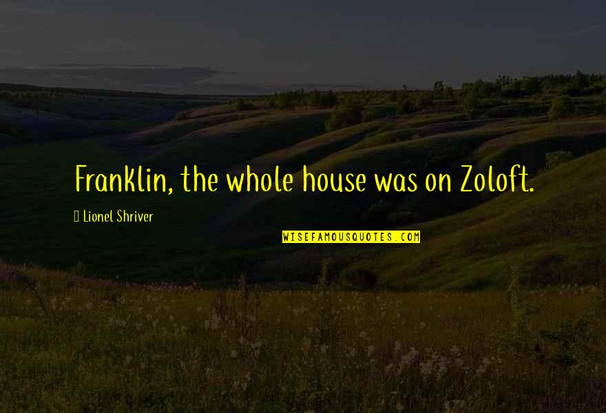 Ately Quotes By Lionel Shriver: Franklin, the whole house was on Zoloft. Ately Quotes By Lionel Shriver: Franklin, the whole house was on Zoloft.
