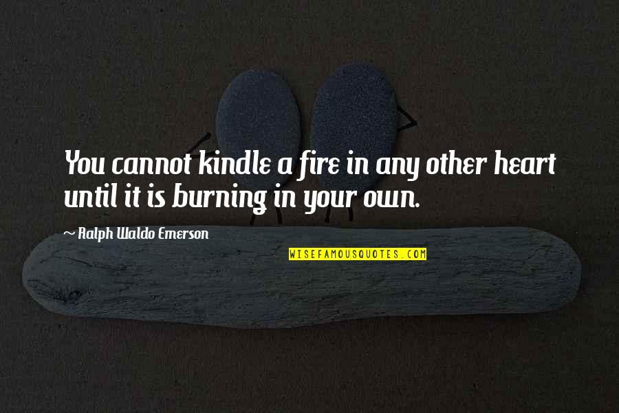 Ately Quotes By Ralph Waldo Emerson: You cannot kindle a fire in any other