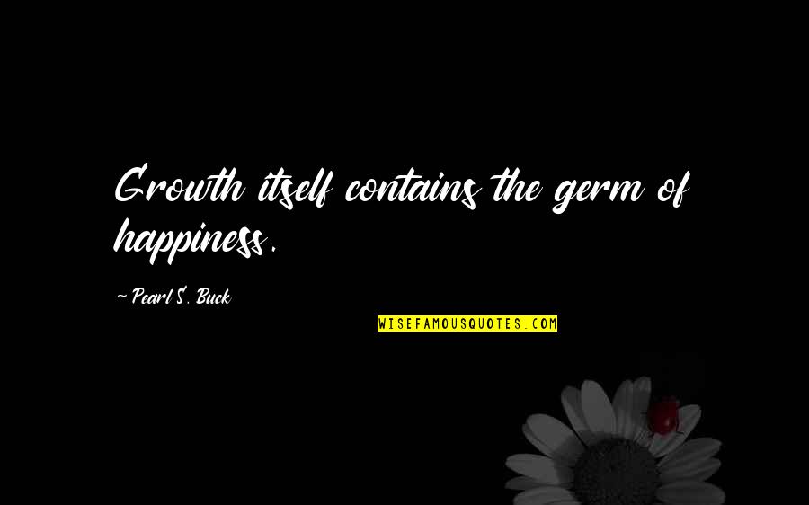 Atemorizarme Quotes By Pearl S. Buck: Growth itself contains the germ of happiness.
