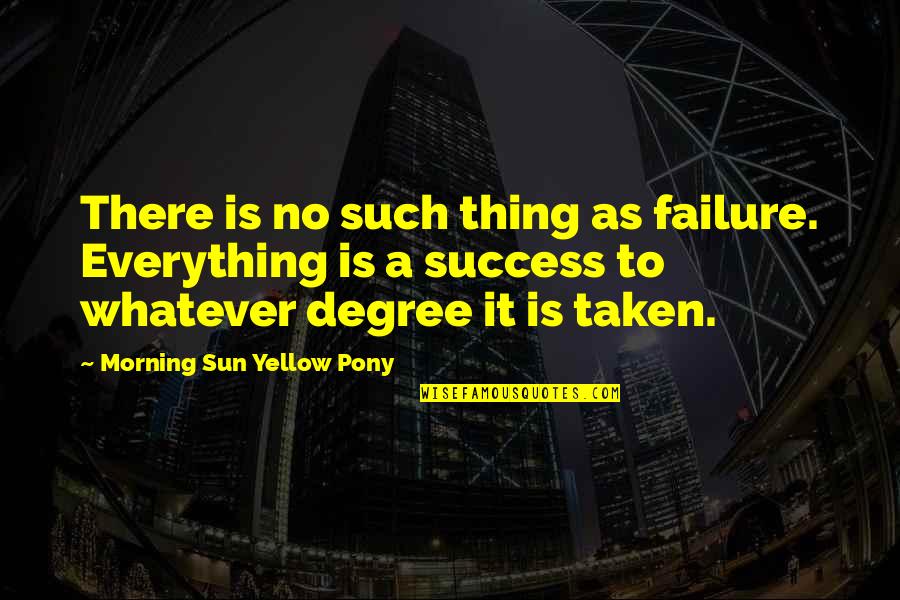 Atemporal Quotes By Morning Sun Yellow Pony: There is no such thing as failure. Everything