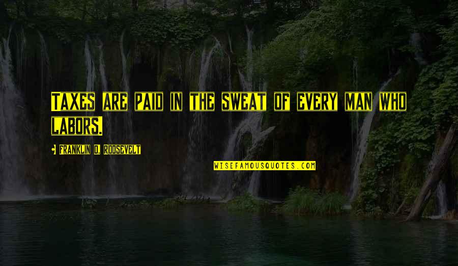 Atenciones De Matematicas Quotes By Franklin D. Roosevelt: Taxes are paid in the sweat of every