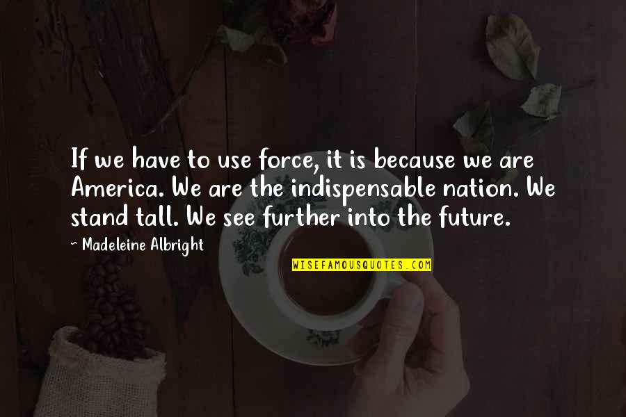 Atender Conjugation Quotes By Madeleine Albright: If we have to use force, it is