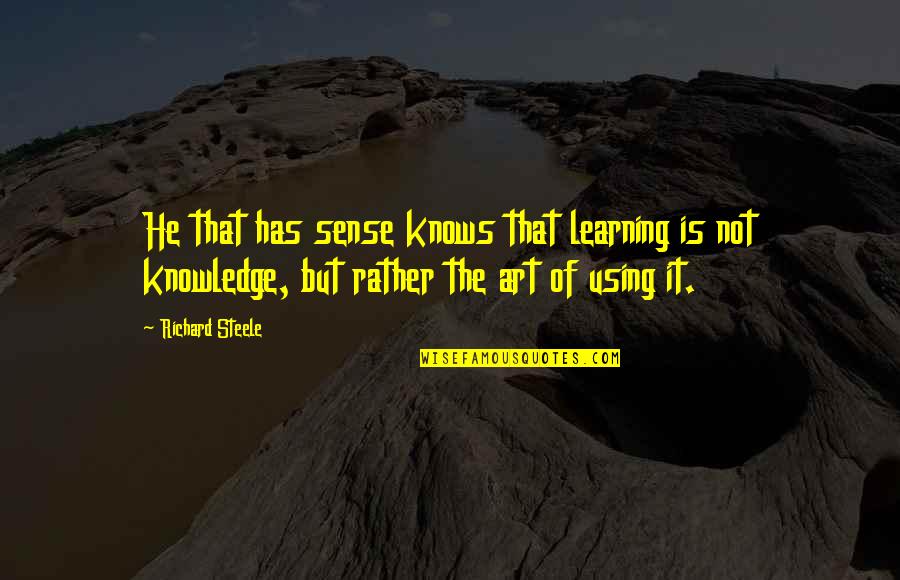Atendido Quotes By Richard Steele: He that has sense knows that learning is Atendido Quotes By Richard Steele: He that has sense knows that learning is