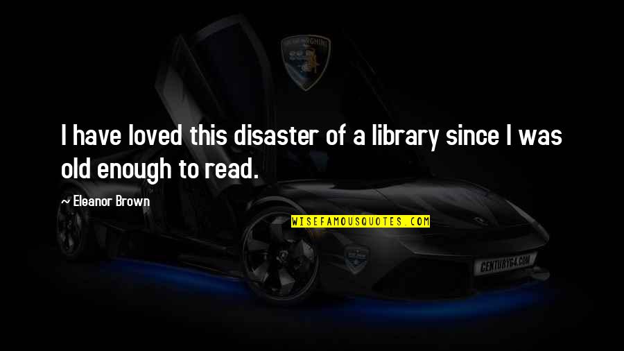 Atendiendo Necesidades Quotes By Eleanor Brown: I have loved this disaster of a library
