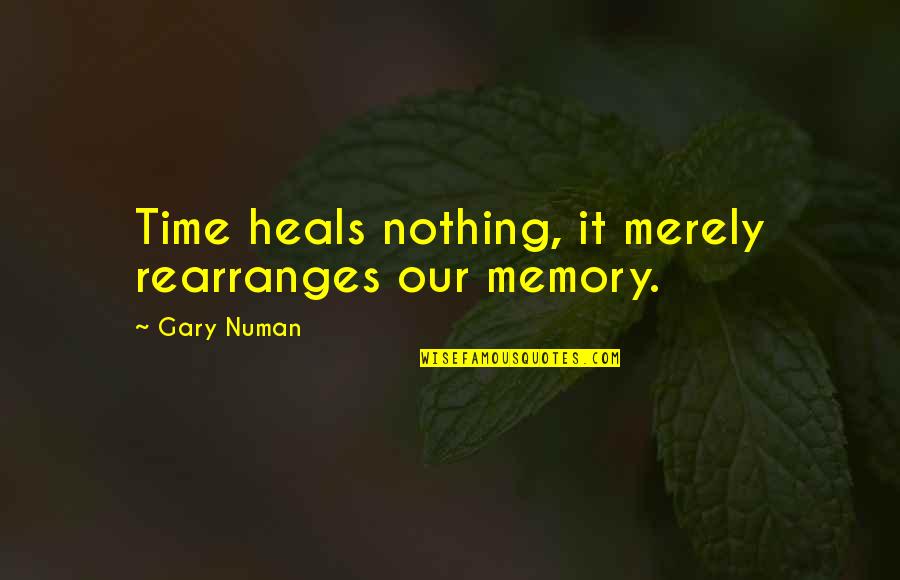 Atendiendo Necesidades Quotes By Gary Numan: Time heals nothing, it merely rearranges our memory. Atendiendo Necesidades Quotes By Gary Numan: Time heals nothing, it merely rearranges our memory.