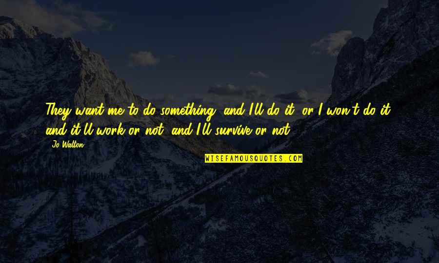 Atentado Ao Quotes By Jo Walton: They want me to do something, and I'll