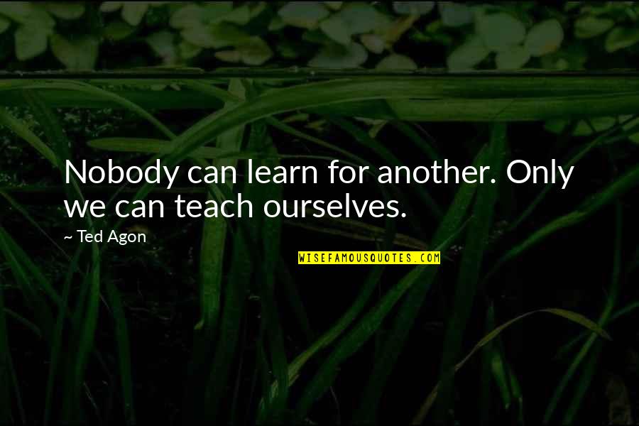 Atentado Quotes By Ted Agon: Nobody can learn for another. Only we can