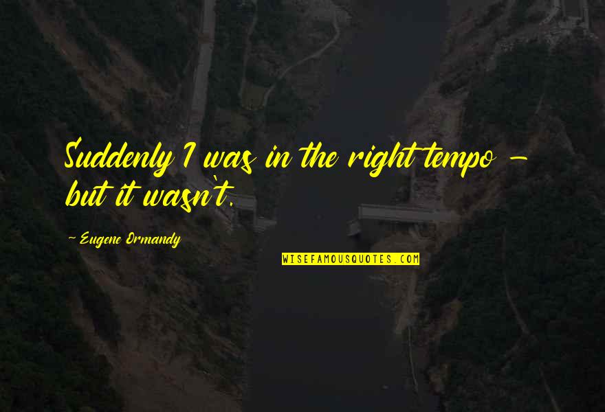 Atentar Definicion Quotes By Eugene Ormandy: Suddenly I was in the right tempo - Atentar Definicion Quotes By Eugene Ormandy: Suddenly I was in the right tempo -