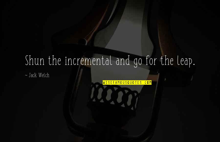 Atentos Sinonimos Quotes By Jack Welch: Shun the incremental and go for the leap. Atentos Sinonimos Quotes By Jack Welch: Shun the incremental and go for the leap.
