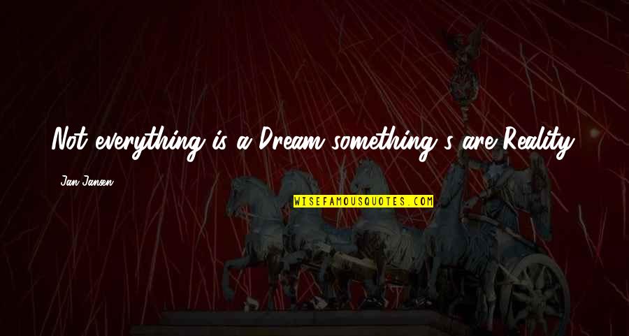 Ateos Latinos Quotes By Jan Jansen: Not everything is a Dream something's are Reality. Ateos Latinos Quotes By Jan Jansen: Not everything is a Dream something's are Reality.