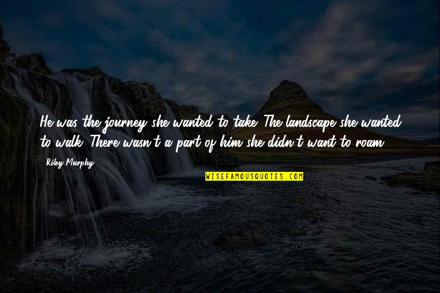 Aterra Hand Quotes By Riley Murphy: He was the journey she wanted to take. Aterra Hand Quotes By Riley Murphy: He was the journey she wanted to take.