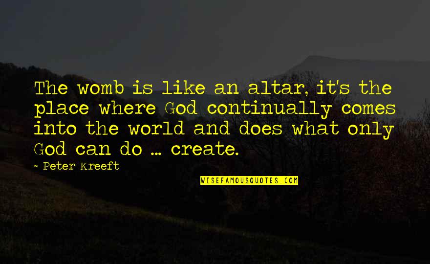 Aterradora Verdadera Quotes By Peter Kreeft: The womb is like an altar, it's the