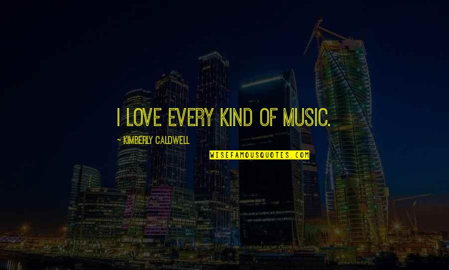 Ates Quotes By Kimberly Caldwell: I love every kind of music.