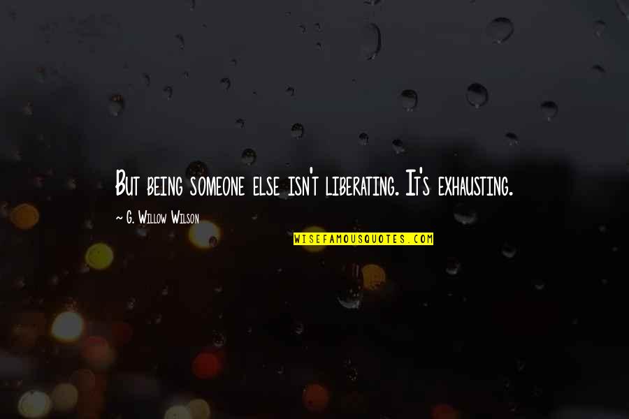 Atesape Quotes By G. Willow Wilson: But being someone else isn't liberating. It's exhausting. Atesape Quotes By G. Willow Wilson: But being someone else isn't liberating. It's exhausting.