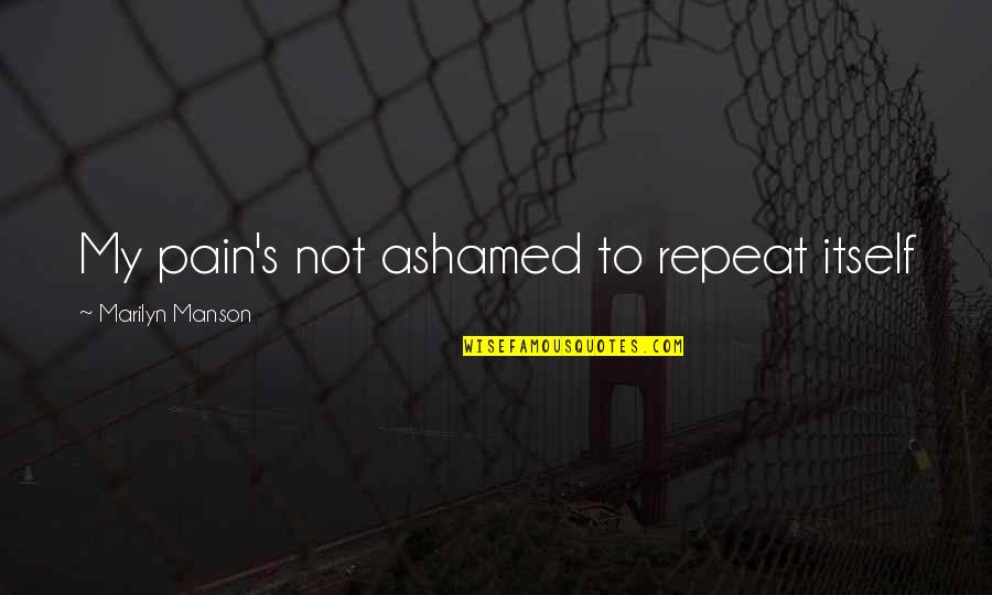 Atesape Quotes By Marilyn Manson: My pain's not ashamed to repeat itself Atesape Quotes By Marilyn Manson: My pain's not ashamed to repeat itself
