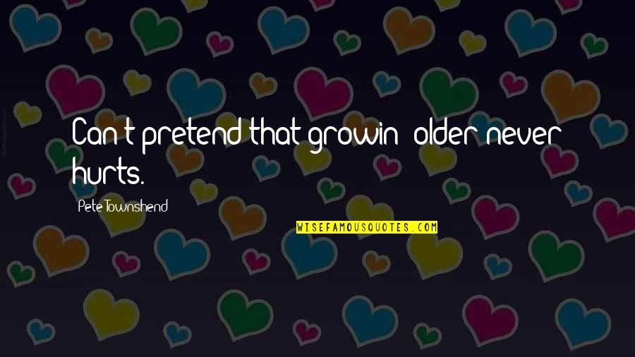 Atesoran Quotes By Pete Townshend: Can't pretend that growin' older never hurts. Atesoran Quotes By Pete Townshend: Can't pretend that growin' older never hurts.