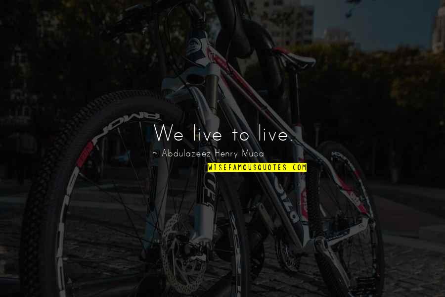 Ateus Quotes By Abdulazeez Henry Musa: We live to live. Ateus Quotes By Abdulazeez Henry Musa: We live to live.