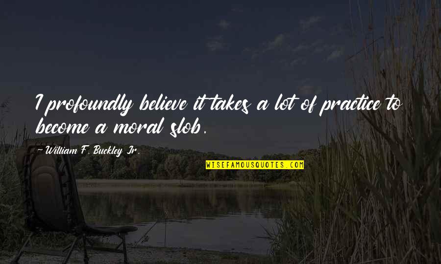 Atex Quotes By William F. Buckley Jr.: I profoundly believe it takes a lot of Atex Quotes By William F. Buckley Jr.: I profoundly believe it takes a lot of