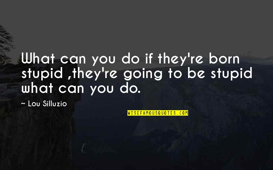 Atgal I Mokykla Quotes By Lou Silluzio: What can you do if they're born stupid