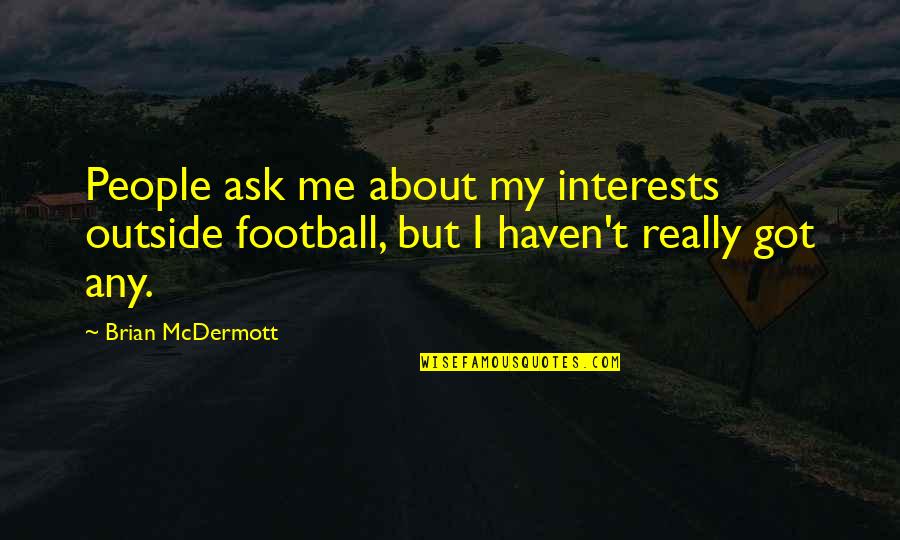 Atgal I Rytoju Quotes By Brian McDermott: People ask me about my interests outside football,