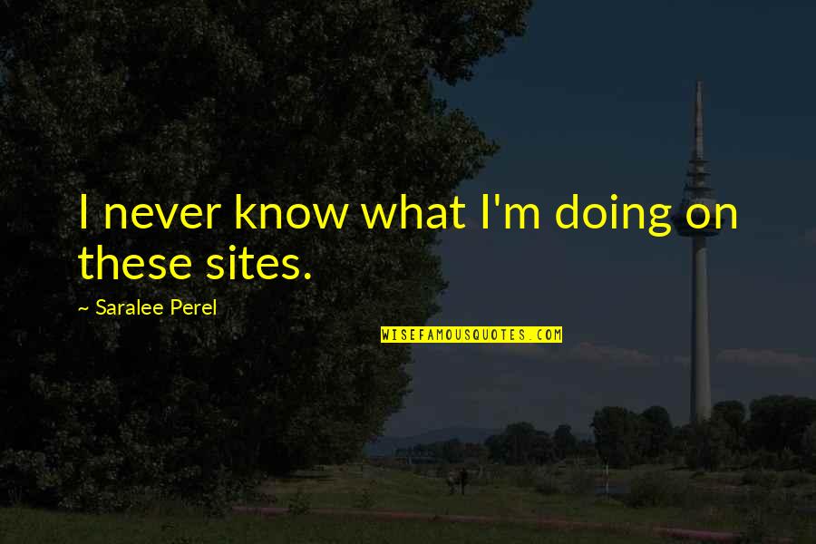 Atgal I Rytoju Quotes By Saralee Perel: I never know what I'm doing on these