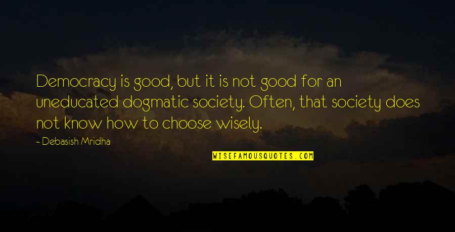 Ath Quotes By Debasish Mridha: Democracy is good, but it is not good Ath Quotes By Debasish Mridha: Democracy is good, but it is not good