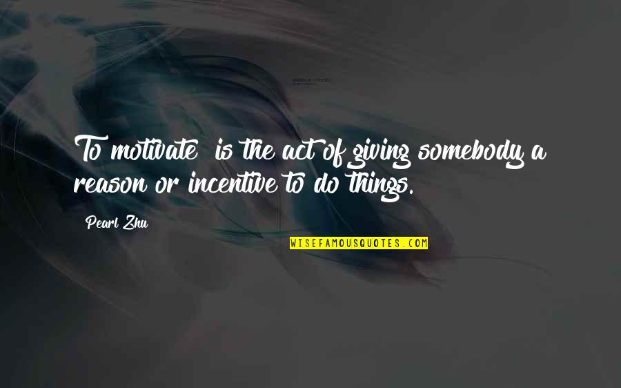 Athabaskan Words Quotes By Pearl Zhu: To motivate" is the act of giving somebody
