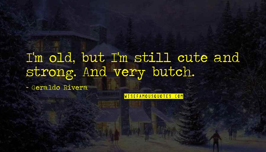 Athalye Sphs Quotes By Geraldo Rivera: I'm old, but I'm still cute and strong. Athalye Sphs Quotes By Geraldo Rivera: I'm old, but I'm still cute and strong.