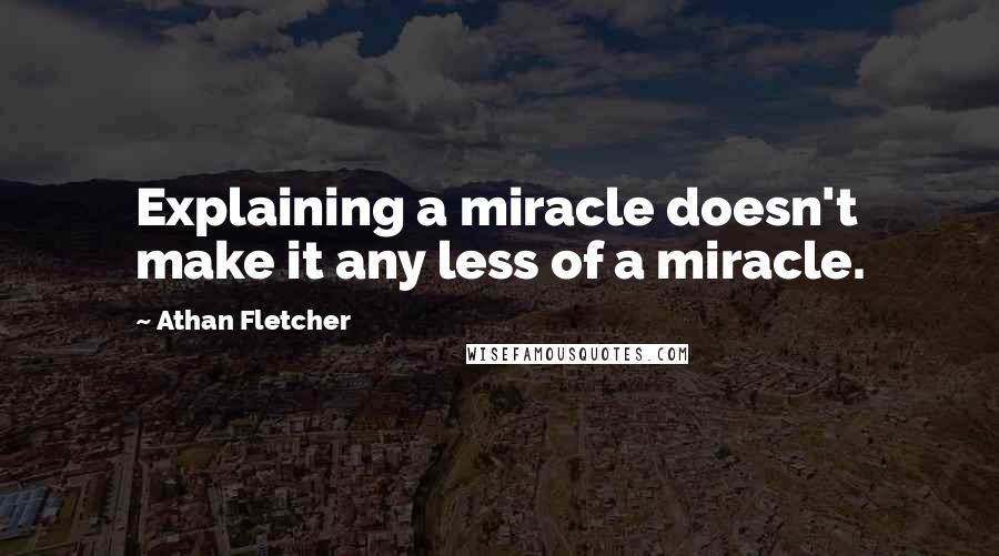 Athan Fletcher quotes: Explaining a miracle doesn't make it any less of a miracle.