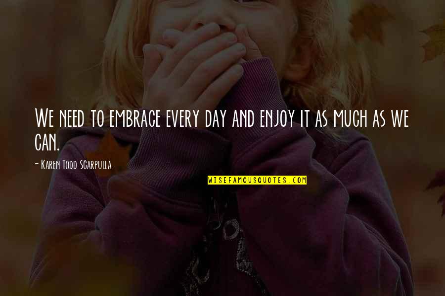 Athanase Gahungu Quotes By Karen Todd Scarpulla: We need to embrace every day and enjoy Athanase Gahungu Quotes By Karen Todd Scarpulla: We need to embrace every day and enjoy