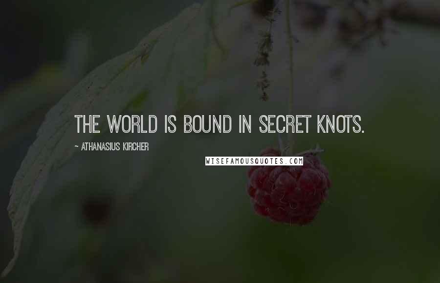 Athanasius Kircher quotes: The world is bound in secret knots.