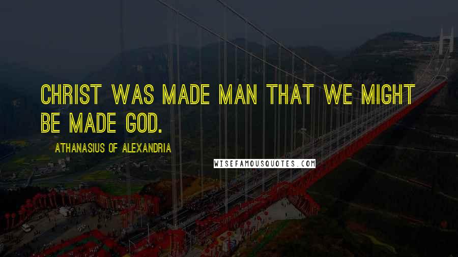 Athanasius Of Alexandria quotes: Christ was made man that we might be made God.