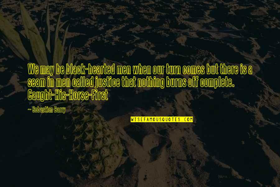 Athans Zafiropoulos Quotes By Sebastian Barry: We may be black-hearted men when our turn Athans Zafiropoulos Quotes By Sebastian Barry: We may be black-hearted men when our turn