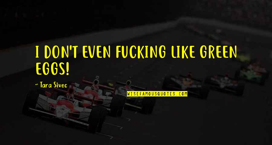 Athavale Classes Quotes By Tara Sivec: I DON'T EVEN FUCKING LIKE GREEN EGGS! Athavale Classes Quotes By Tara Sivec: I DON'T EVEN FUCKING LIKE GREEN EGGS!