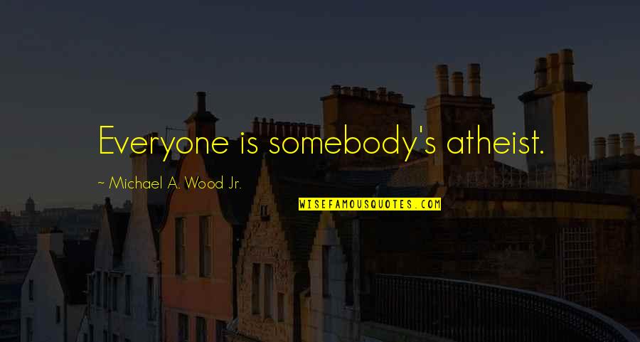Atheisim Quotes By Michael A. Wood Jr.: Everyone is somebody's atheist.