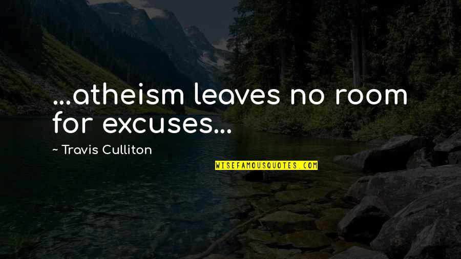 Atheism And Morality Quotes By Travis Culliton: ...atheism leaves no room for excuses...