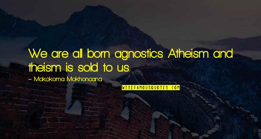 Atheism And Theism Quotes By Mokokoma Mokhonoana: We are all born agnostics. Atheism and theism Atheism And Theism Quotes By Mokokoma Mokhonoana: We are all born agnostics. Atheism and theism