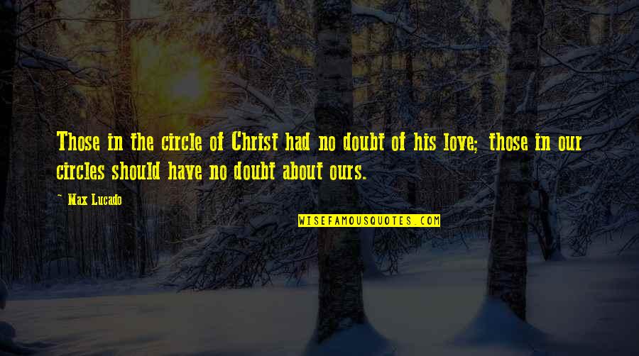Atheism Define Quotes By Max Lucado: Those in the circle of Christ had no