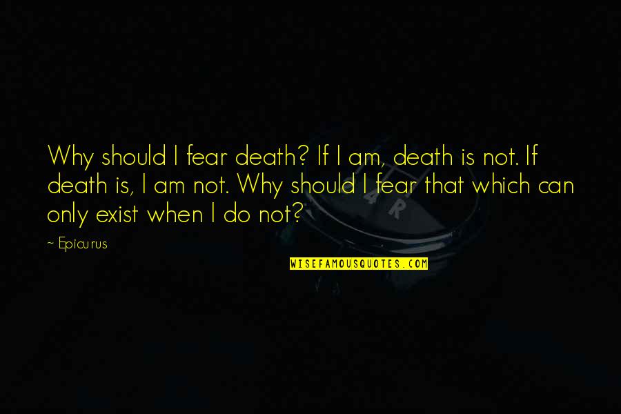 Atheism Quotes By Epicurus: Why should I fear death? If I am,